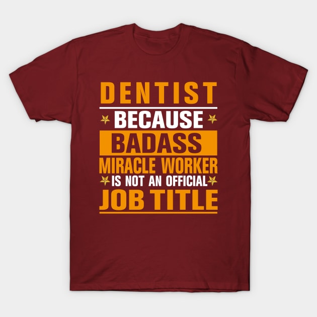 Dentist Because badass Miracle Worker Is Not An Official Job Title T-Shirt by doctor ax